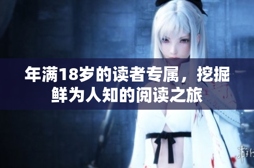 年满18岁的读者专属，挖掘鲜为人知的阅读之旅