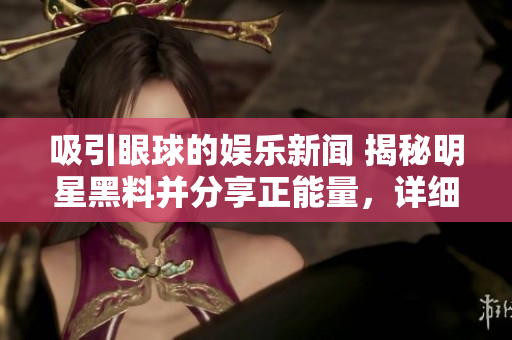 吸引眼球的娱乐新闻 揭秘明星黑料并分享正能量，详细介绍其官方网站