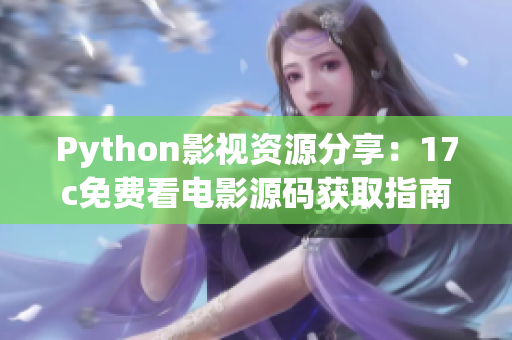 Python影视资源分享：17c免费看电影源码获取指南