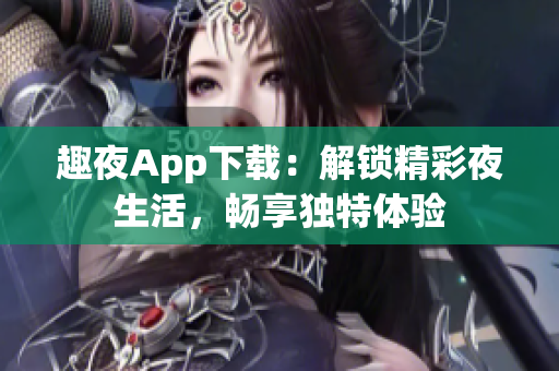 趣夜App下载：解锁精彩夜生活，畅享独特体验