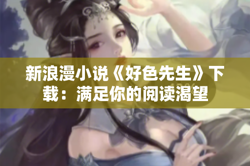 新浪漫小说《好色先生》下载：满足你的阅读渴望