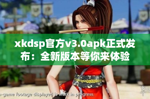 xkdsp官方v3.0apk正式发布：全新版本等你来体验