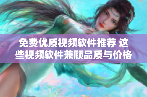 免费优质视频软件推荐 这些视频软件兼顾品质与价格
