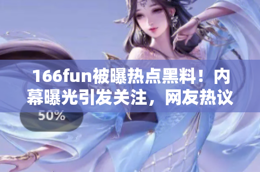 166fun被曝热点黑料！内幕曝光引发关注，网友热议不断