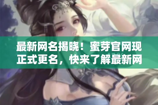 最新网名揭晓！蜜芽官网现正式更名，快来了解最新网址和最新资讯！