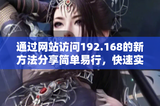 通过网站访问192.168的新方法分享简单易行，快速实现