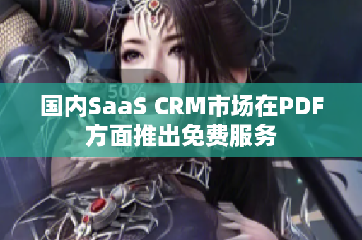 国内SaaS CRM市场在PDF方面推出免费服务