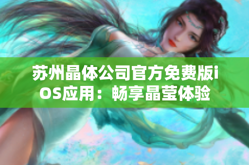 苏州晶体公司官方免费版iOS应用：畅享晶莹体验