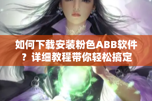 如何下载安装粉色ABB软件？详细教程带你轻松搞定