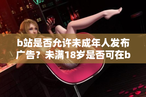 b站是否允许未成年人发布广告？未满18岁是否可在b站接广告？