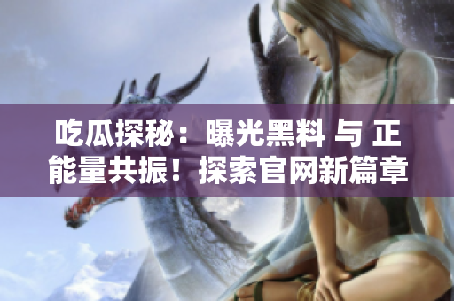 吃瓜探秘：曝光黑料 与 正能量共振！探索官网新篇章