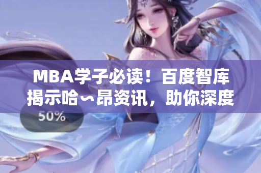 MBA学子必读！百度智库揭示哈∽昂资讯，助你深度理解商业管理【不得不看】