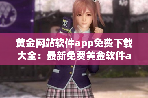 黄金网站软件app免费下载大全：最新免费黄金软件app推荐合集