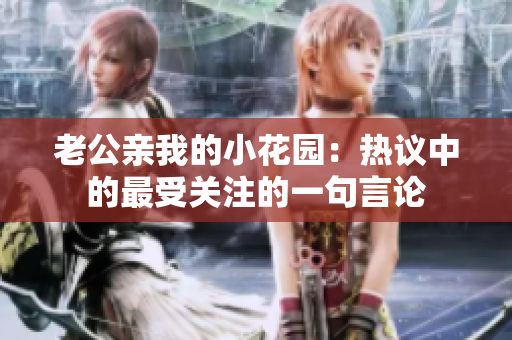 老公亲我的小花园：热议中的最受关注的一句言论