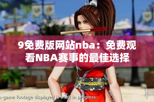 9免费版网站nba：免费观看NBA赛事的最佳选择