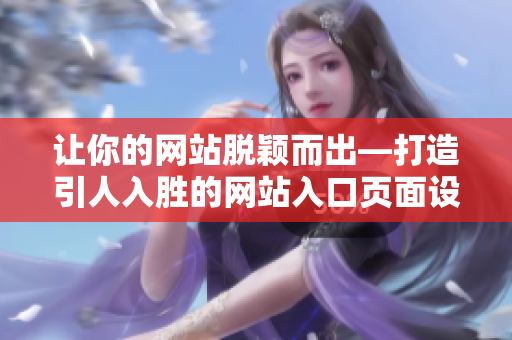 让你的网站脱颖而出—打造引人入胜的网站入口页面设计
