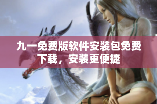 九一免费版软件安装包免费下载，安装更便捷