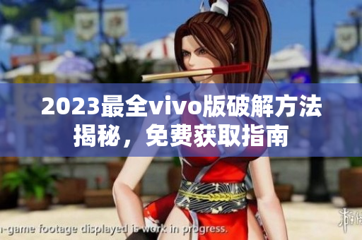 2023最全vivo版破解方法揭秘，免费获取指南