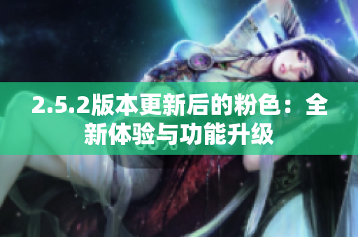 2.5.2版本更新后的粉色：全新体验与功能升级