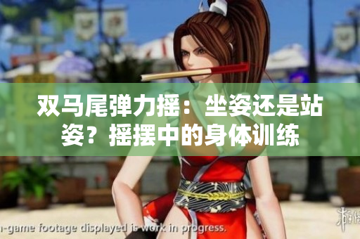 双马尾弹力摇：坐姿还是站姿？摇摆中的身体训练