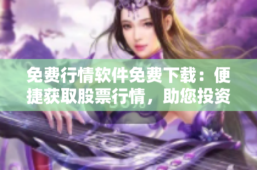 免费行情软件免费下载：便捷获取股票行情，助您投资获胜