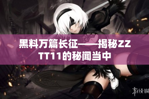 黑料万篇长征——揭秘ZZTT11的秘闻当中