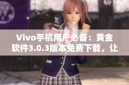 Vivo手机用户必备：黄金软件3.0.3版本免费下载，让您畅享全新体验