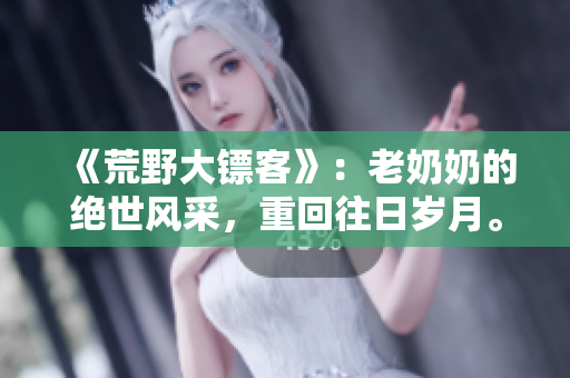 《荒野大镖客》：老奶奶的绝世风采，重回往日岁月。