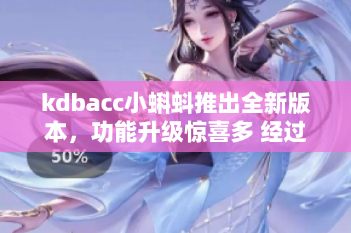 kdbacc小蝌蚪推出全新版本，功能升级惊喜多 经过优化升级新一代小蝌蚪发布