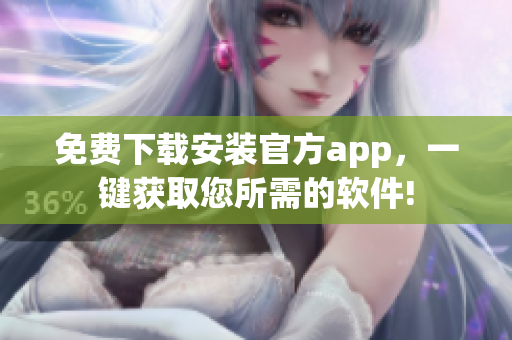 免费下载安装官方app，一键获取您所需的软件!