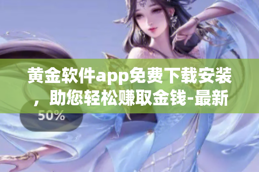 黄金软件app免费下载安装，助您轻松赚取金钱-最新版本更新！