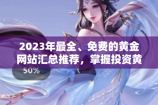2023年最全、免费的黄金网站汇总推荐，掌握投资黄金的最新信息
