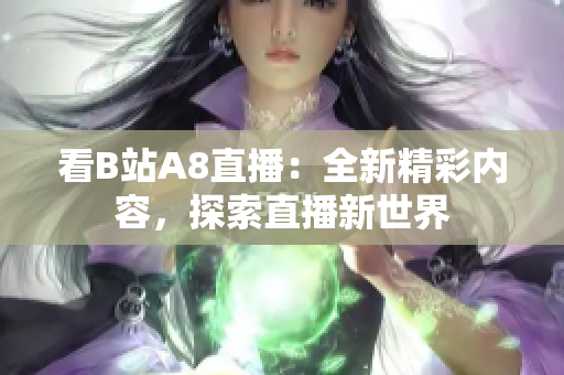 看B站A8直播：全新精彩内容，探索直播新世界