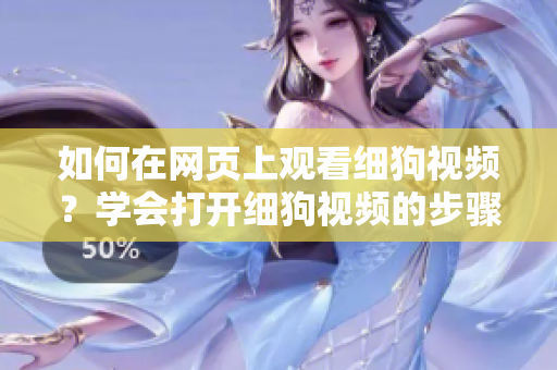 如何在网页上观看细狗视频？学会打开细狗视频的步骤