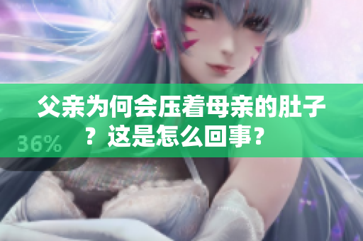 父亲为何会压着母亲的肚子？这是怎么回事？ 