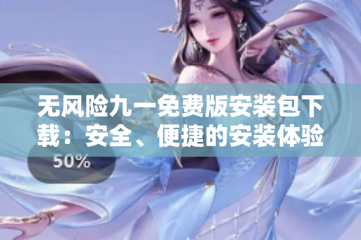 无风险九一免费版安装包下载：安全、便捷的安装体验