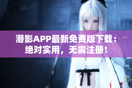 潜影APP最新免费版下载：绝对实用，无需注册！