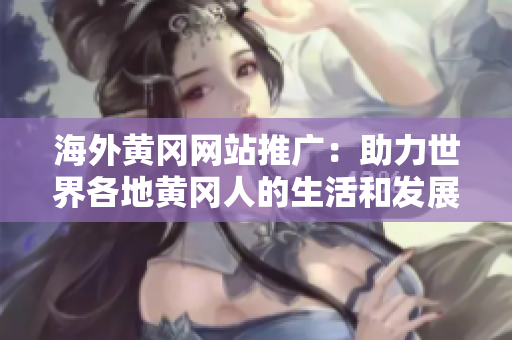 海外黄冈网站推广：助力世界各地黄冈人的生活和发展