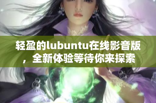 轻盈的lubuntu在线影音版，全新体验等待你来探索