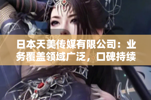 日本天美传媒有限公司：业务覆盖领域广泛，口碑持续走高