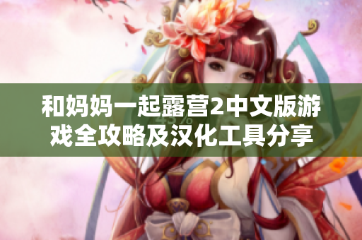 和妈妈一起露营2中文版游戏全攻略及汉化工具分享