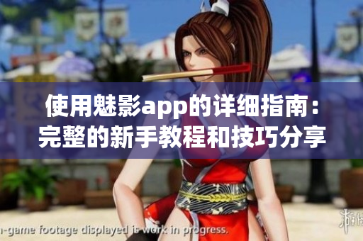 使用魅影app的详细指南：完整的新手教程和技巧分享