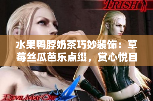 水果鸭脖奶茶巧妙装饰：草莓丝瓜芭乐点缀，赏心悦目享口福
