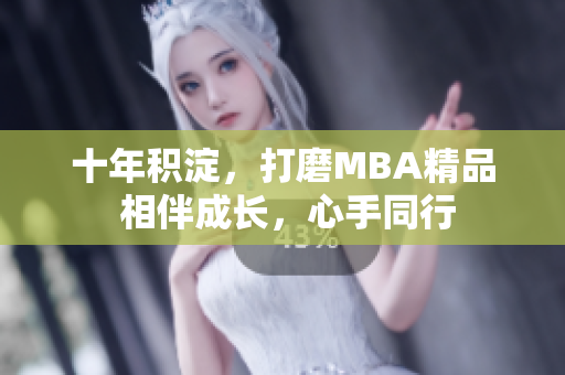 十年积淀，打磨MBA精品 相伴成长，心手同行