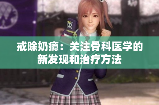 戒除奶瘾：关注骨科医学的新发现和治疗方法