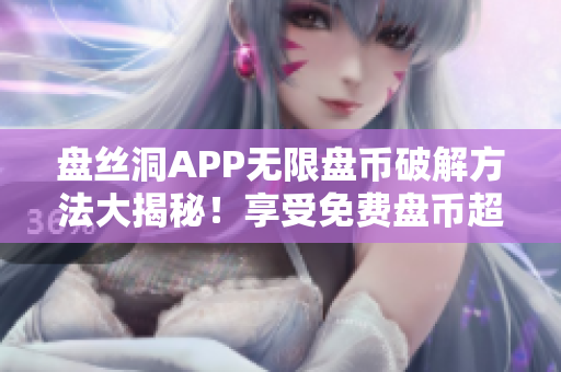 盘丝洞APP无限盘币破解方法大揭秘！享受免费盘币超值福利！