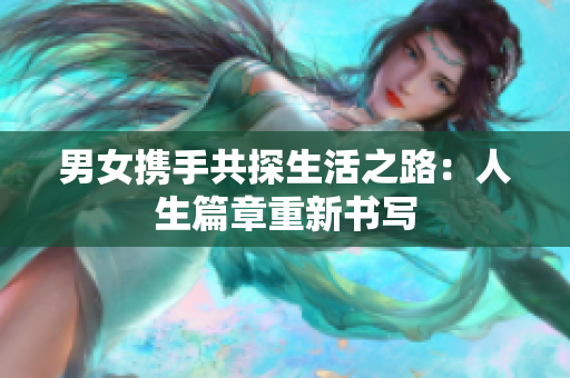 男女携手共探生活之路：人生篇章重新书写