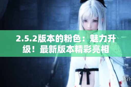2.5.2版本的粉色：魅力升级！最新版本精彩亮相