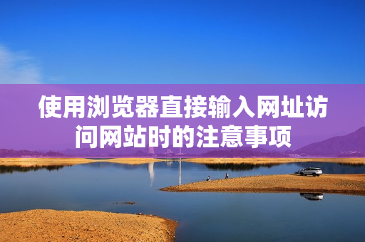 使用浏览器直接输入网址访问网站时的注意事项
