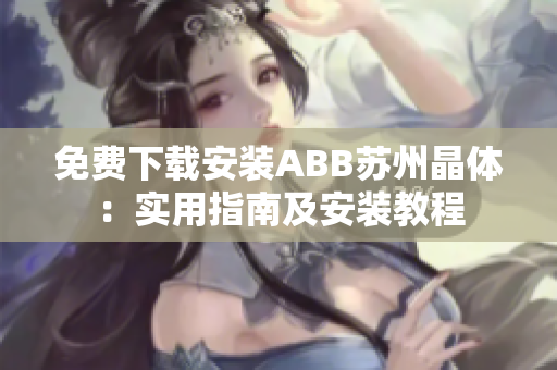 免费下载安装ABB苏州晶体：实用指南及安装教程